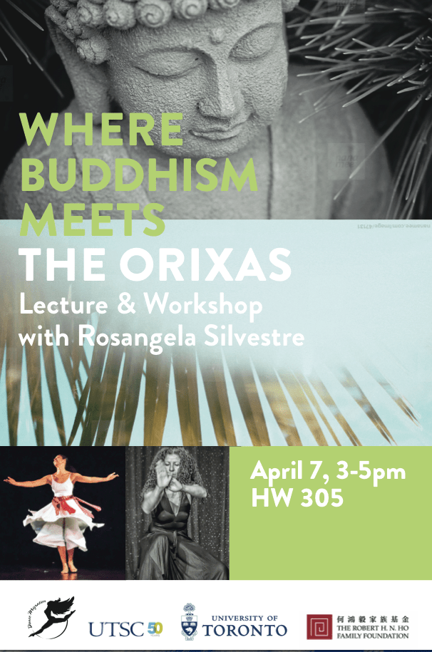 Where Buddhism Meets the Orixas Lecture and Workshop with Rosangela Silvestre  Date: April 7, 2015 3pm-5pm at HW 305 Location: University of Toronto Scarborough (Room HW305) 265 Military Trail, Toronto, ON M1C 1A4 Admission: Free RSVP on-line: https://utoronto.audienceview.net/online/default.asp