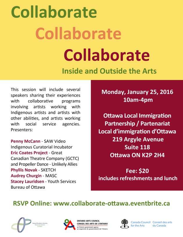 Poster for this workshop with all the information, date january 5 from 10 am to 4pm at  Ottawa Local Immigration Partnership / Partenariat Local d’immigration d’Ottawa  219 Argyle Avenue, Suite 118, Ottawa, ON K2P 2H4 This session will include several speakers sharing their experiences with collaborative programs involving artists working with Indigenous artists and artists with other abilities, and artists working with social service agencies. This session will include the following presentations: Penny McCann: SAW Video Indigenous Curatorial Incubator program Eric Coates: Project: Great Canadian Theatre Company (GCTC) and Propeller Dance – Unlikely Allies Phyllis Novak: SKETCH Audrey Churgin: MASC  Stacey Lauridsen: Youth Services Bureau of Ottawa 