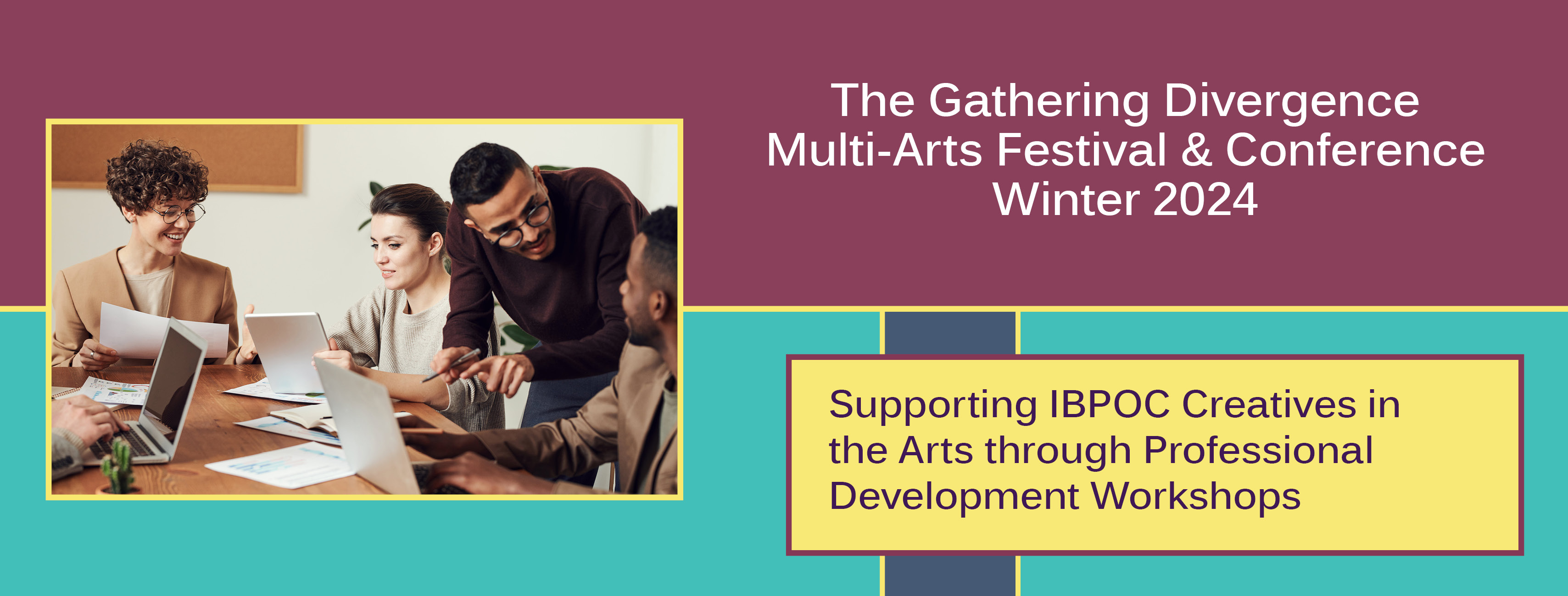 At the left a photo of four people at a desk with laptops and documents. On the right an abstract background of different rectangles with text The Gathering Divergence Multi-Arts Festival & Conference Winter 2024. Supporting IBPOC Creatives in the Arts through Professional Development Workshops