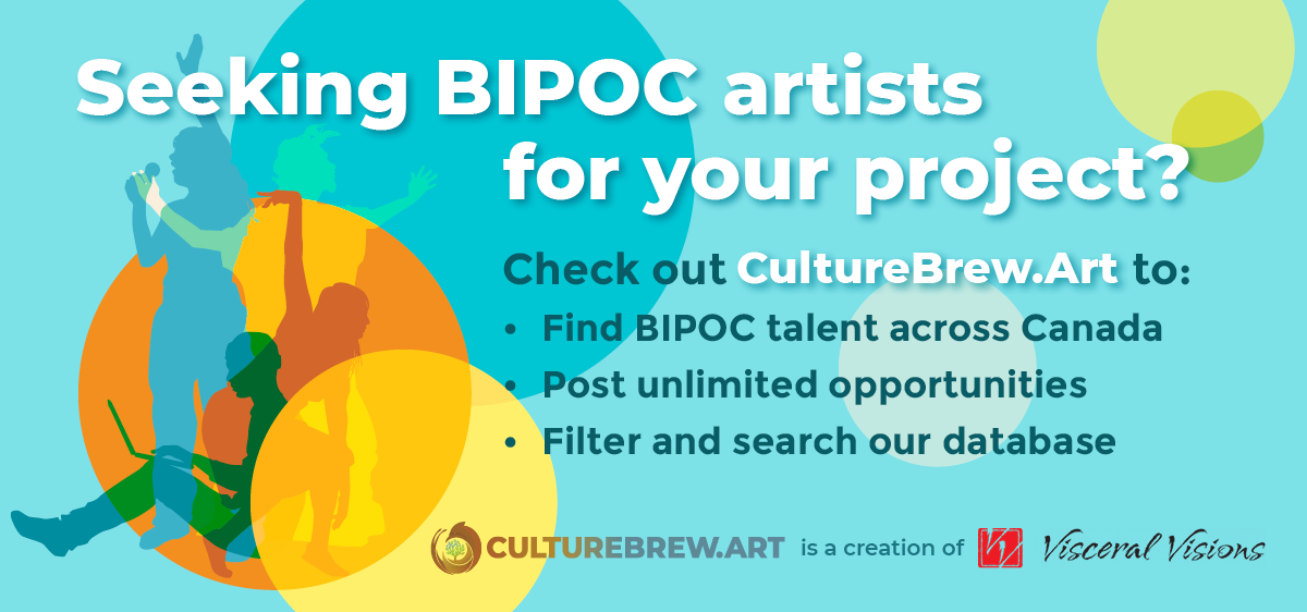 Indigenous and Racialized Artists! Connect, Collaborate & Create with CultureBrew.Art. Find opportunities for BIPOC artists; Be seen by Engagers from every sector.” Five circles of varying sizes/colours. At left, 4 human figures of different colours illustrating different art forms. At bottom: [CBA logo] is a creation of [Visceral Visions logo].
